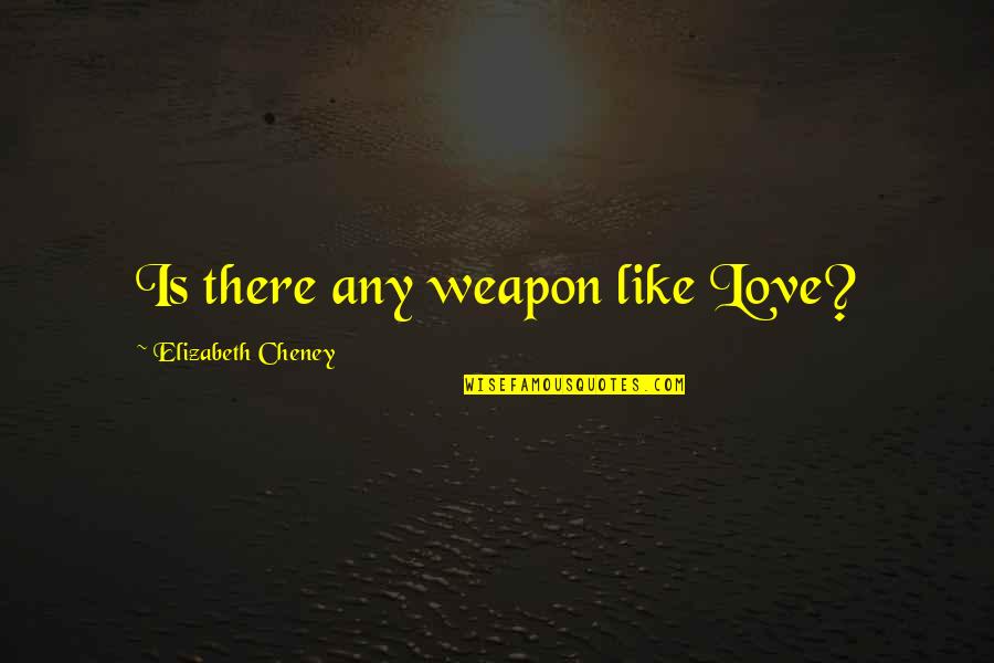 Thought Lifefe Quotes By Elizabeth Cheney: Is there any weapon like Love? Thought Lifefe Quotes By Elizabeth Cheney: Is there any weapon like Love?