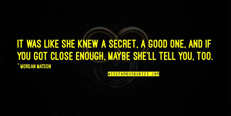 Thought Lifefe Quotes By Morgan Matson: It was like she knew a secret, a Thought Lifefe Quotes By Morgan Matson: It was like she knew a secret, a
