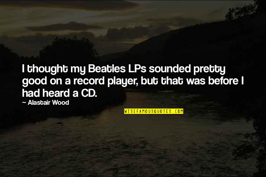 Thought My Quotes By Alastair Wood: I thought my Beatles LPs sounded pretty good