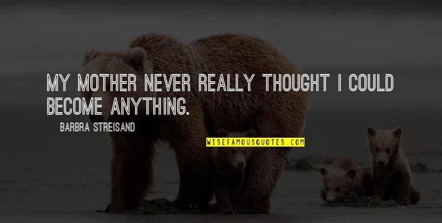 Thought My Quotes By Barbra Streisand: My mother never really thought I could become Thought My Quotes By Barbra Streisand: My mother never really thought I could become
