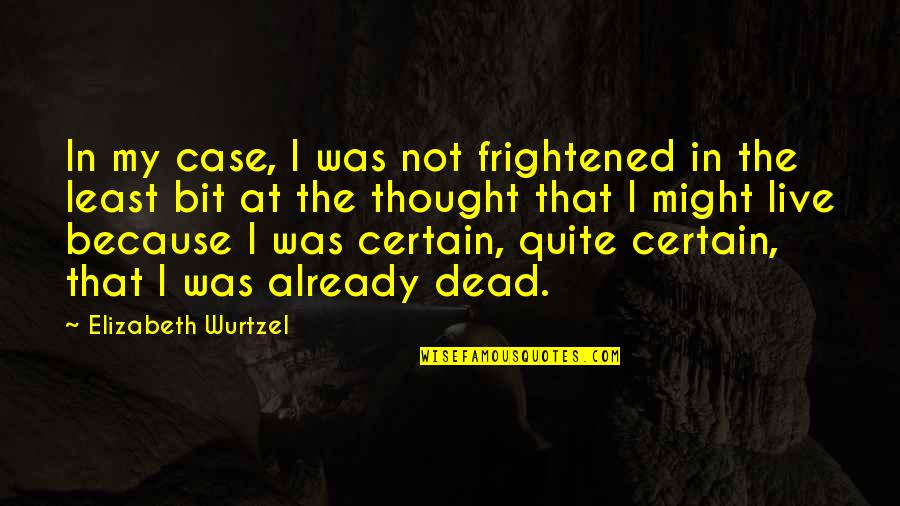 Thought My Quotes By Elizabeth Wurtzel: In my case, I was not frightened in