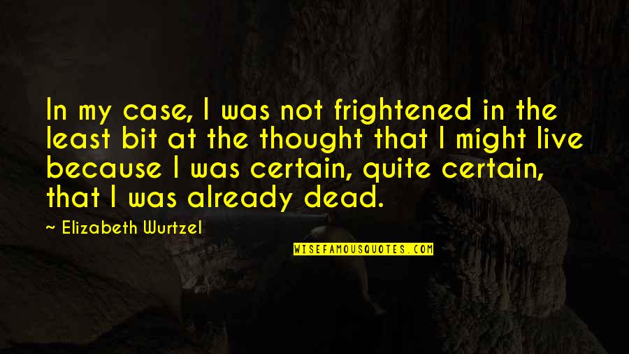 Thought My Quotes By Elizabeth Wurtzel: In my case, I was not frightened in Thought My Quotes By Elizabeth Wurtzel: In my case, I was not frightened in