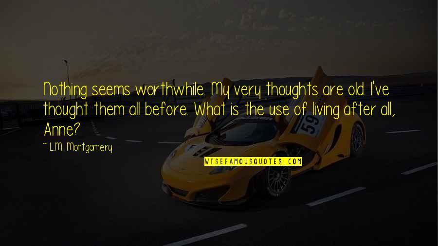 Thought My Quotes By L.M. Montgomery: Nothing seems worthwhile. My very thoughts are old. Thought My Quotes By L.M. Montgomery: Nothing seems worthwhile. My very thoughts are old.