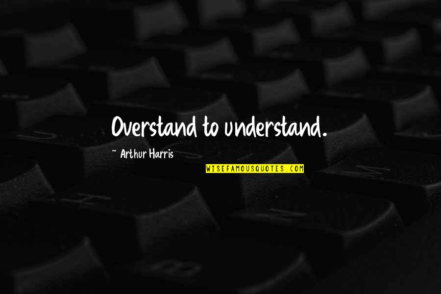 Thought Of Losing Someone You Love Quotes By Arthur Harris: Overstand to understand.