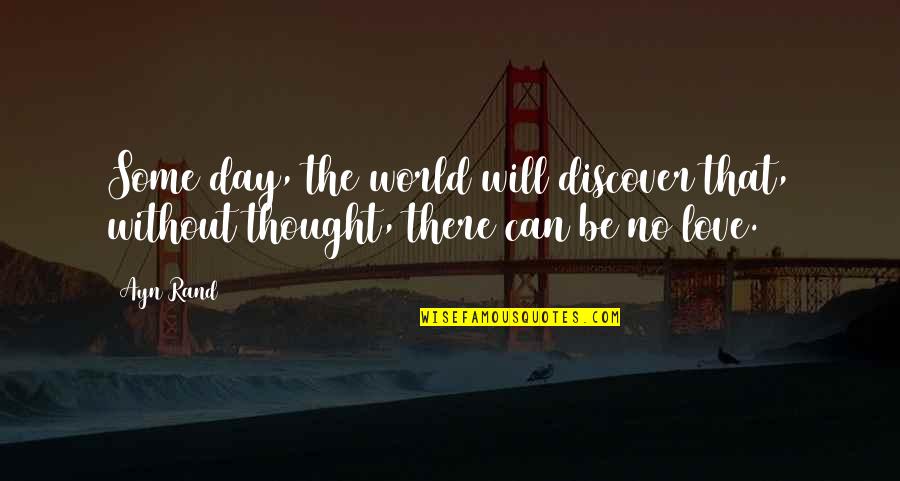 Thought Of The Day Love Quotes By Ayn Rand: Some day, the world will discover that, without