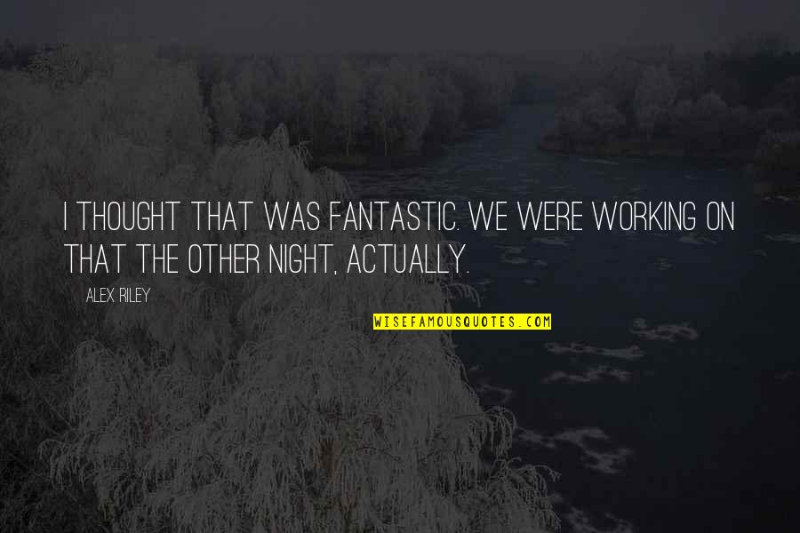 Thought Of The Night Quotes By Alex Riley: I thought that was fantastic. We were working