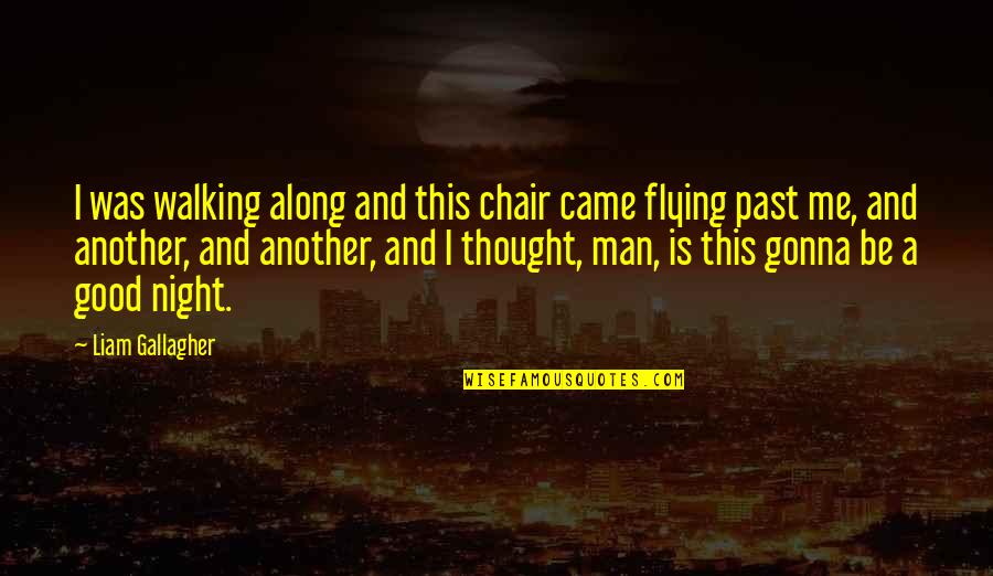 Thought Of The Night Quotes By Liam Gallagher: I was walking along and this chair came Thought Of The Night Quotes By Liam Gallagher: I was walking along and this chair came