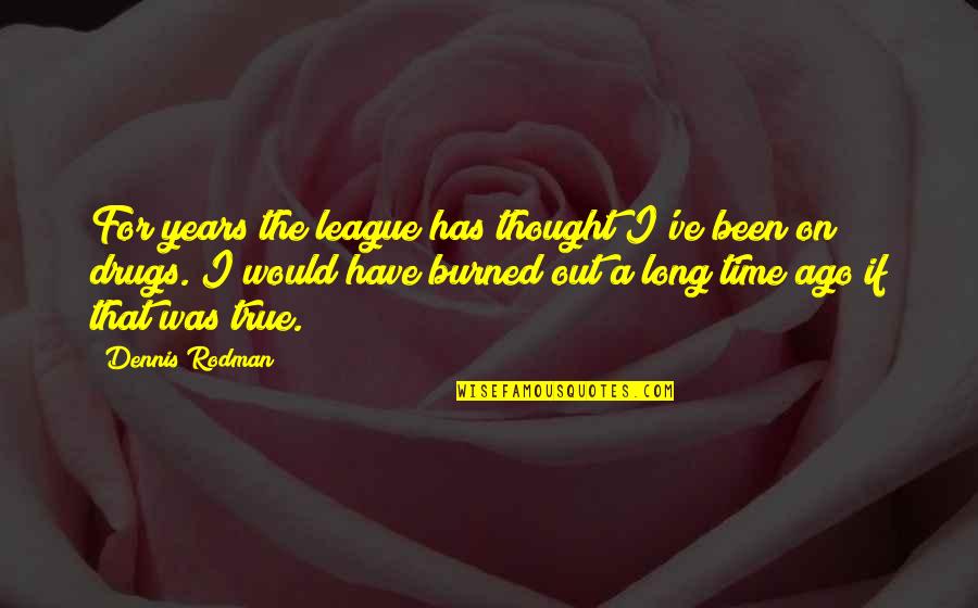 Thought Out Quotes By Dennis Rodman: For years the league has thought I've been Thought Out Quotes By Dennis Rodman: For years the league has thought I've been