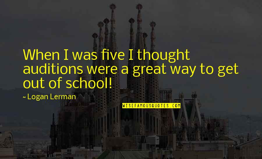 Thought Out Quotes By Logan Lerman: When I was five I thought auditions were