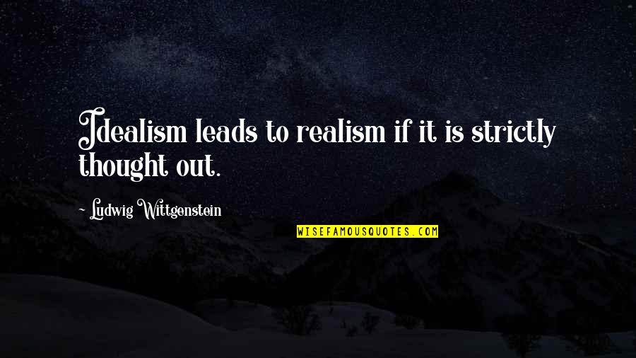 Thought Out Quotes By Ludwig Wittgenstein: Idealism leads to realism if it is strictly