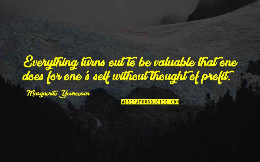 Thought Out Quotes By Marguerite Yourcenar: Everything turns out to be valuable that one