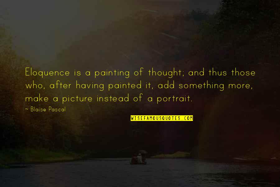 Thought Picture Quotes By Blaise Pascal: Eloquence is a painting of thought; and thus Thought Picture Quotes By Blaise Pascal: Eloquence is a painting of thought; and thus