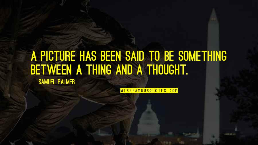 Thought Picture Quotes By Samuel Palmer: A picture has been said to be something