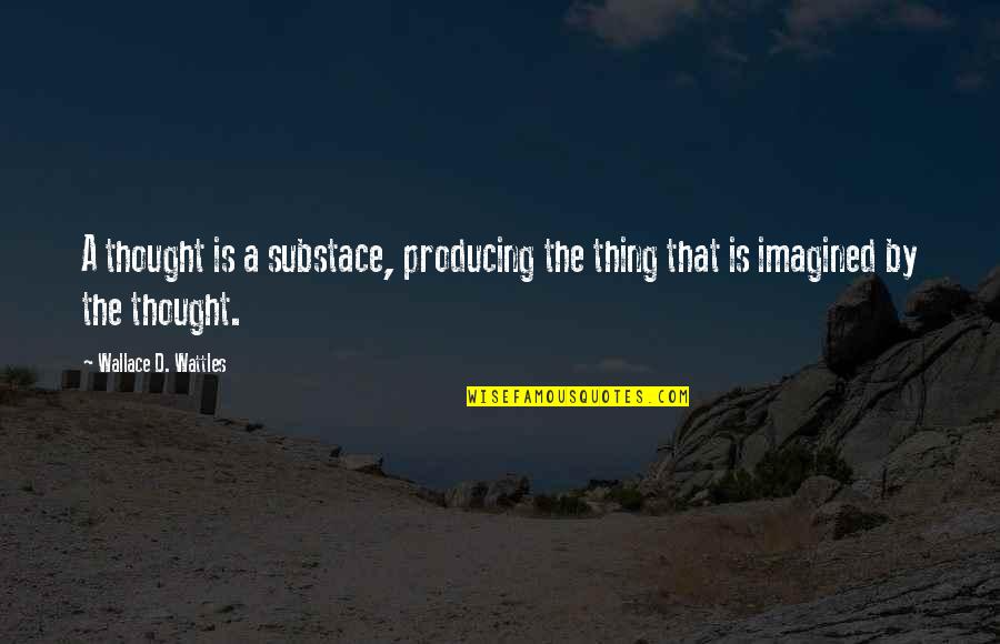 Thought Producing Quotes By Wallace D. Wattles: A thought is a substace, producing the thing