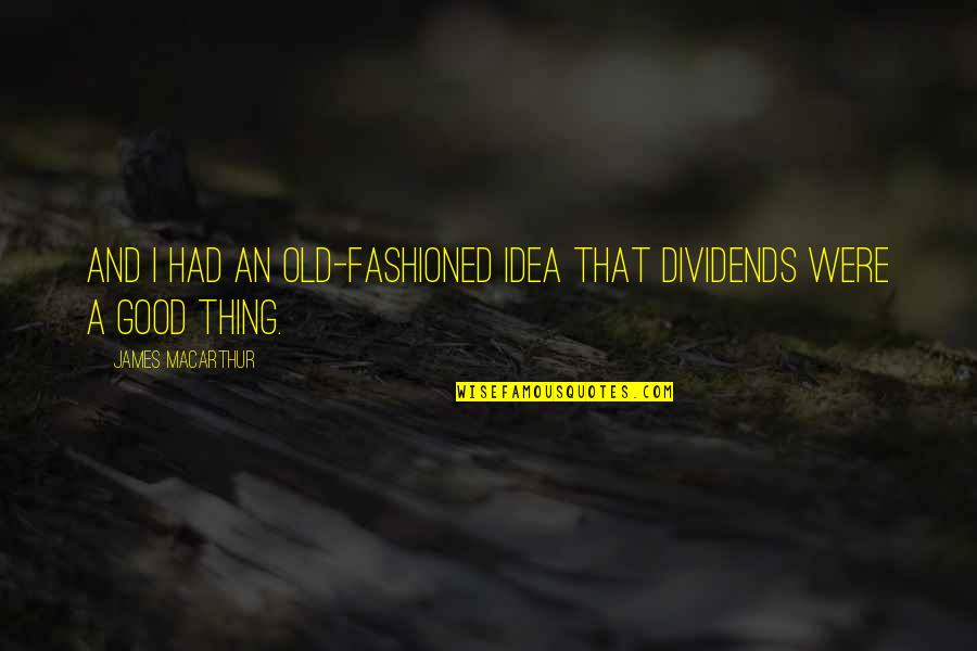 Thought Provoking Philosophical Quotes By James MacArthur: And I had an old-fashioned idea that dividends Thought Provoking Philosophical Quotes By James MacArthur: And I had an old-fashioned idea that dividends