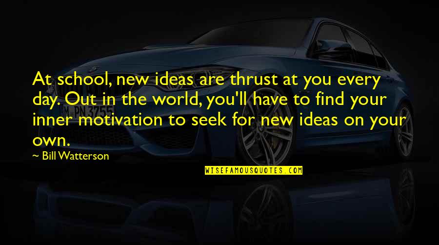 Thought Provoking Quotes By Bill Watterson: At school, new ideas are thrust at you