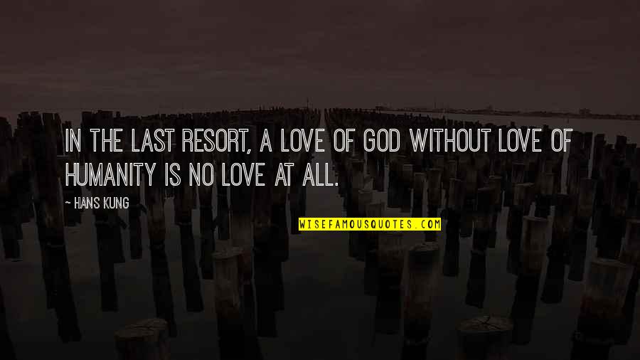 Thought Provoking Quotes By Hans Kung: In the last resort, a love of God