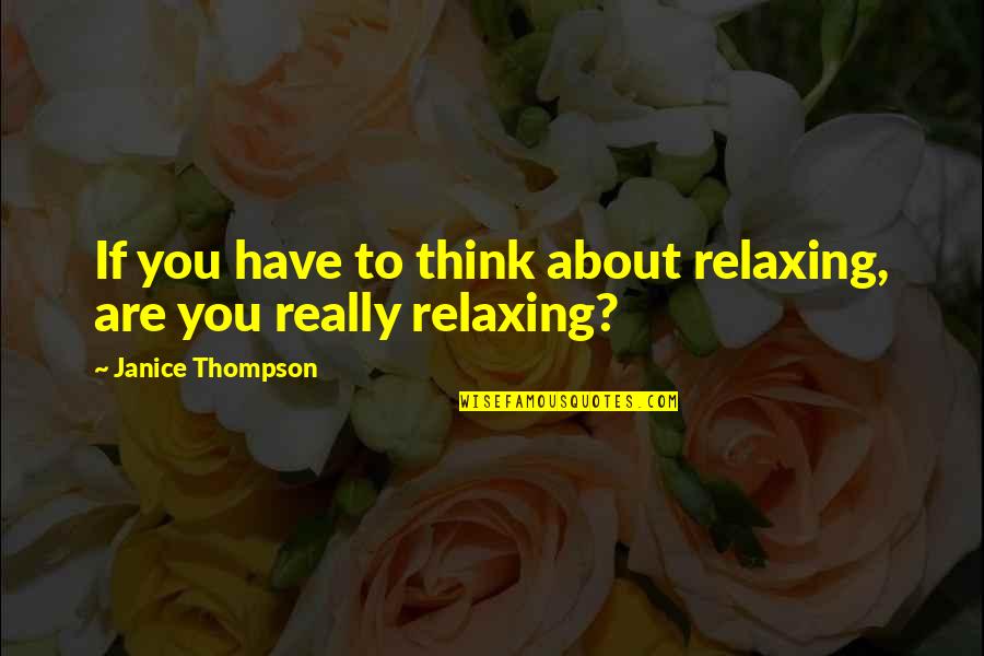 Thought Provoking Quotes By Janice Thompson: If you have to think about relaxing, are