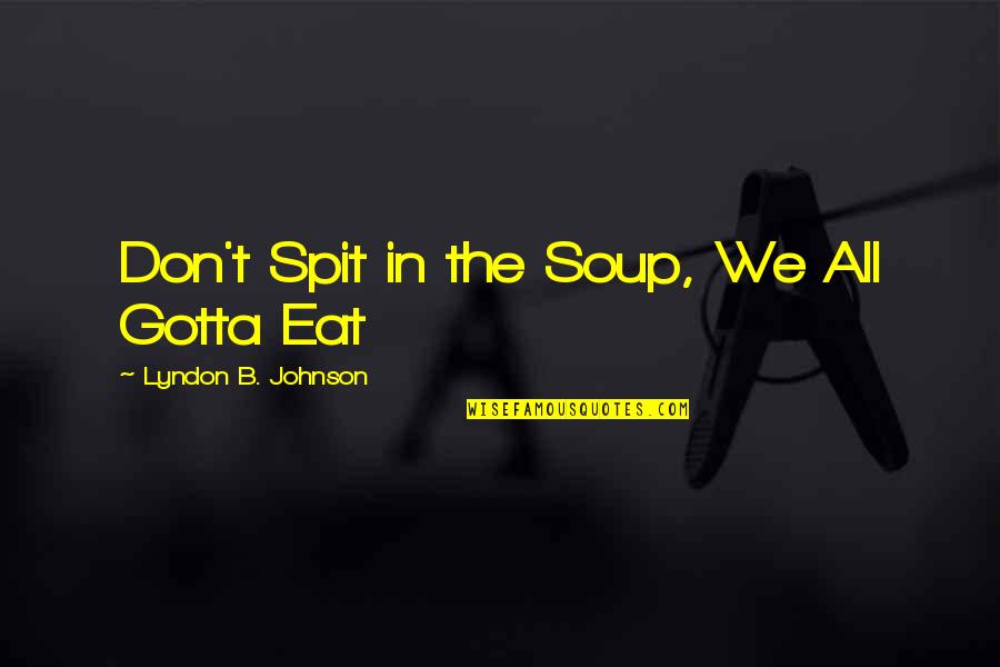Thought Provokingly Humorous Quotes By Lyndon B. Johnson: Don't Spit in the Soup, We All Gotta Thought Provokingly Humorous Quotes By Lyndon B. Johnson: Don't Spit in the Soup, We All Gotta