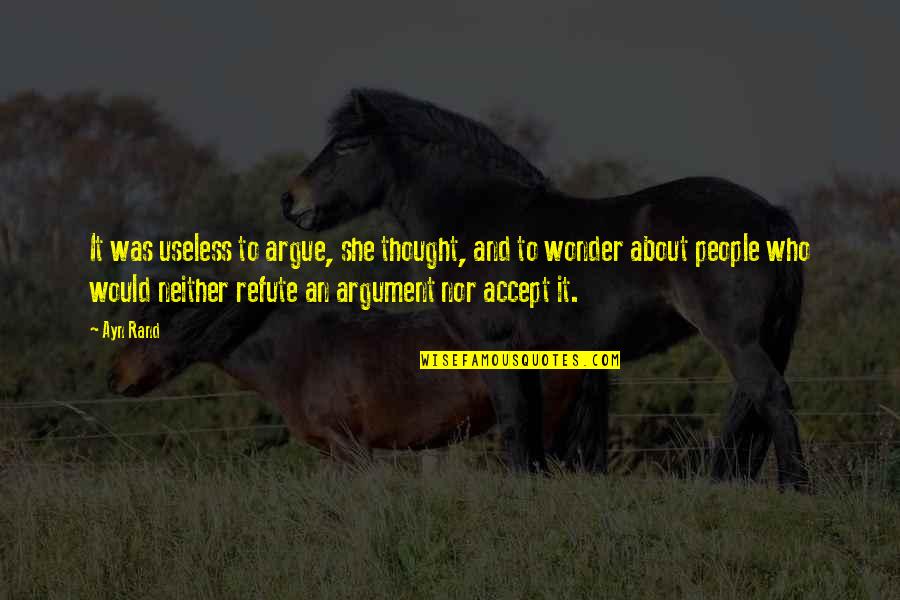 Thought She Quotes By Ayn Rand: It was useless to argue, she thought, and Thought She Quotes By Ayn Rand: It was useless to argue, she thought, and