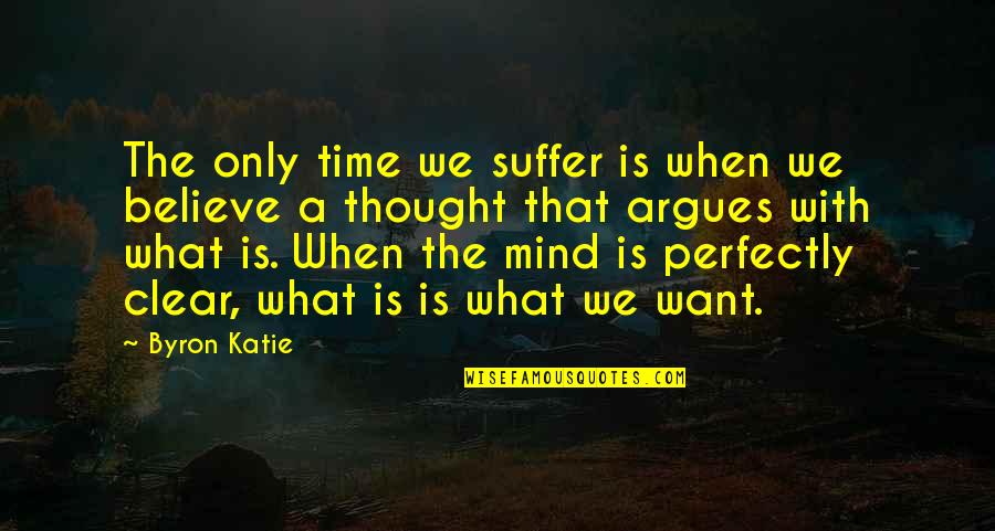Thought Suffer Quotes By Byron Katie: The only time we suffer is when we Thought Suffer Quotes By Byron Katie: The only time we suffer is when we