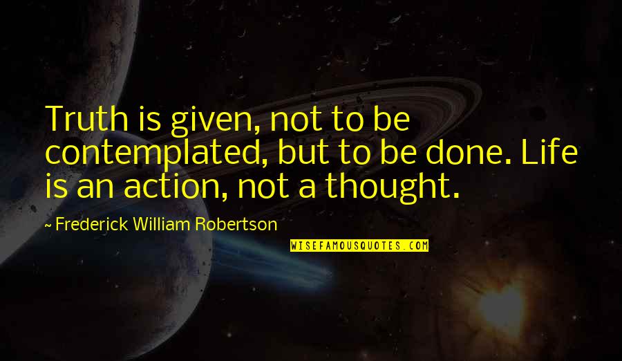 Thought That Was A Given Quotes By Frederick William Robertson: Truth is given, not to be contemplated, but