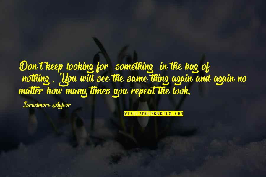 Thought That Will Keep Quotes By Israelmore Ayivor: Don't keep looking for "something" in the bag