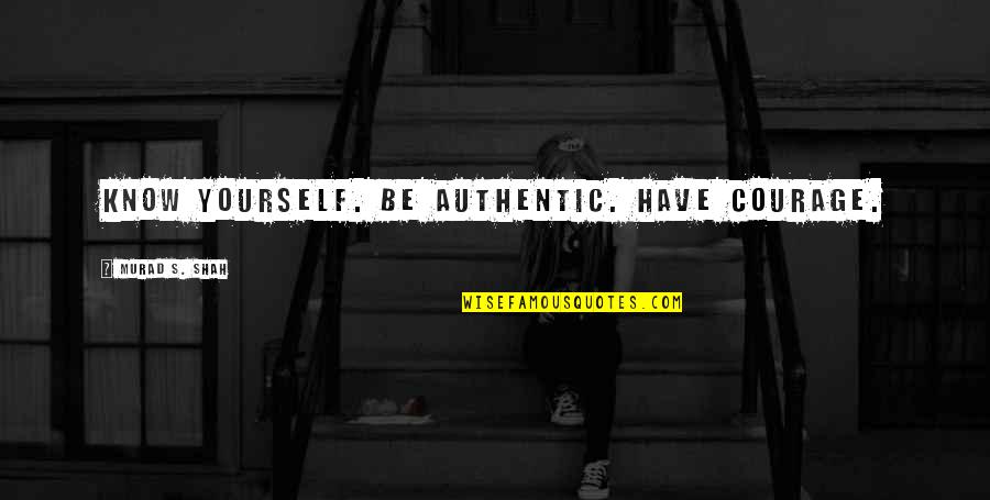 Thought That Will Keep Quotes By Murad S. Shah: Know yourself. Be authentic. Have courage.