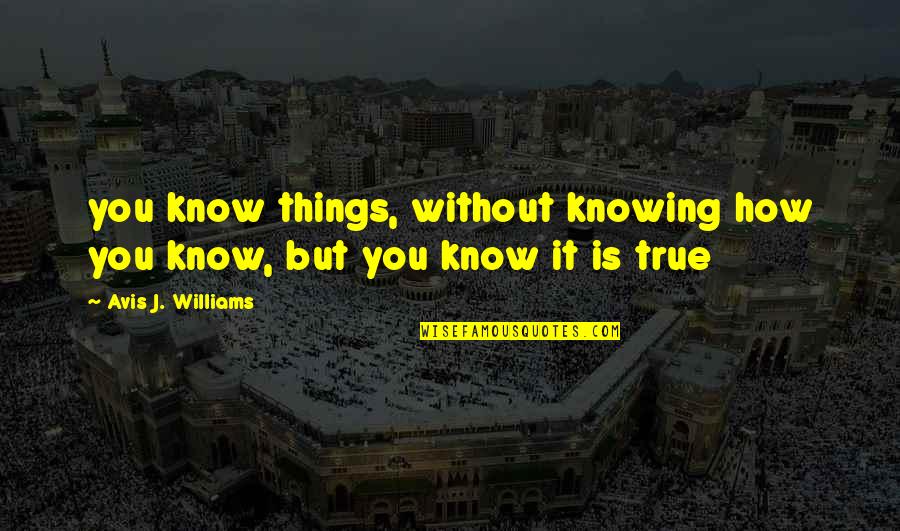 Thought Thinking Quotes By Avis J. Williams: you know things, without knowing how you know,