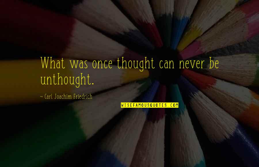 Thought Thinking Quotes By Carl Joachim Friedrich: What was once thought can never be unthought.