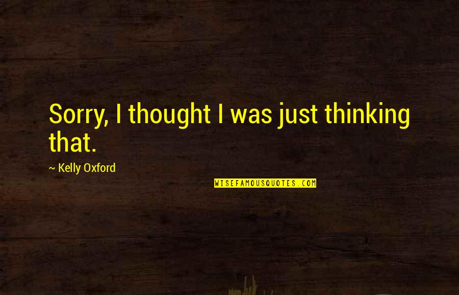 Thought Thinking Quotes By Kelly Oxford: Sorry, I thought I was just thinking that.