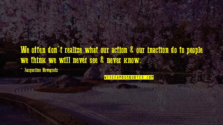 Thought To Action Quotes By Jacqueline Novogratz: We often don't realize what our action & Thought To Action Quotes By Jacqueline Novogratz: We often don't realize what our action &