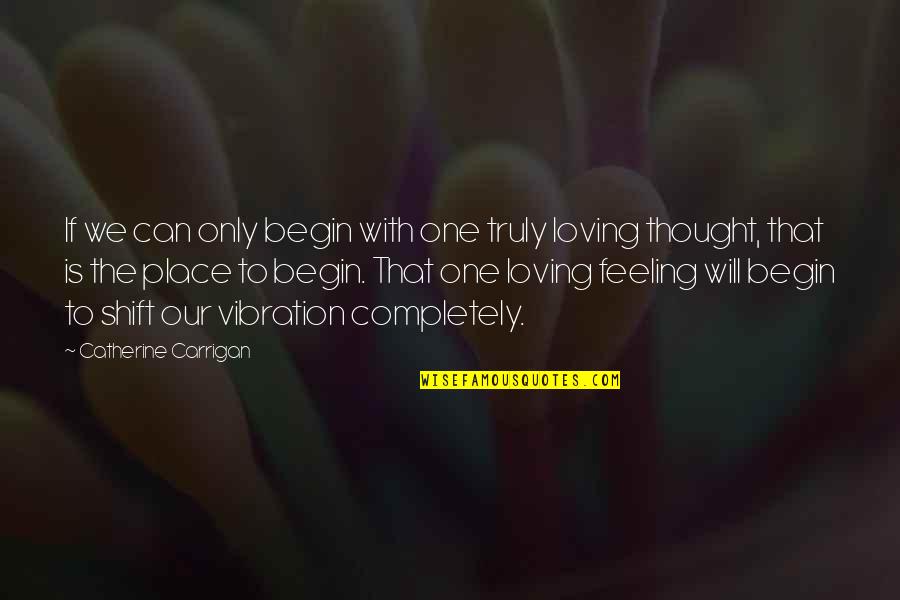 Thought Vibration Quotes By Catherine Carrigan: If we can only begin with one truly