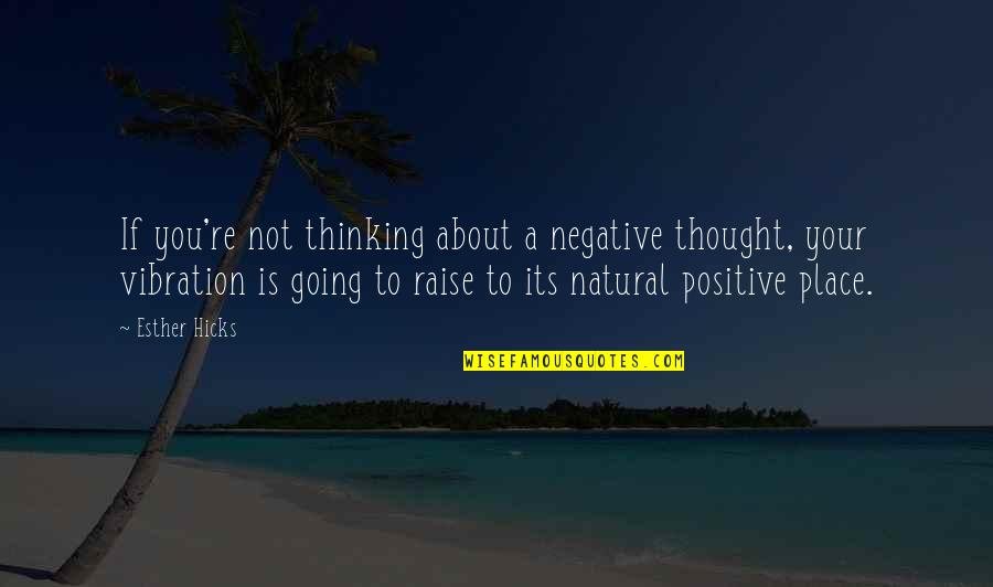 Thought Vibration Quotes By Esther Hicks: If you're not thinking about a negative thought,