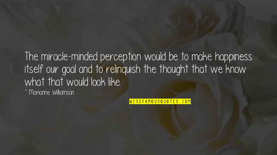 Thought We Quotes By Marianne Williamson: The miracle-minded perception would be to make happiness