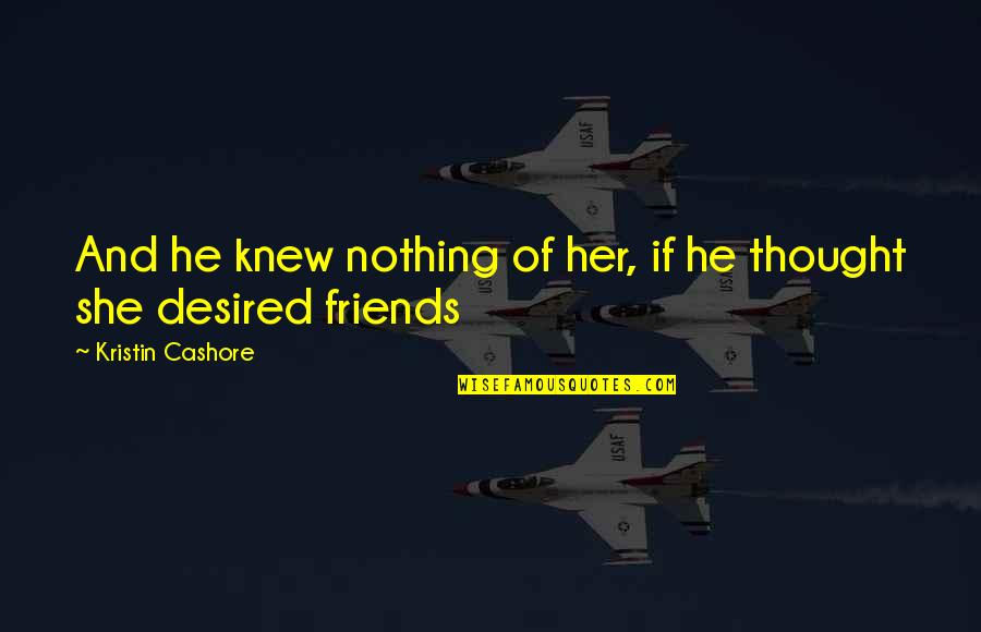 Thought We Were Friends Quotes By Kristin Cashore: And he knew nothing of her, if he