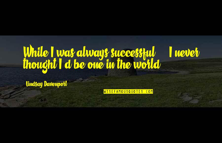 Thought World Quotes By Lindsay Davenport: While I was always successful ... I never