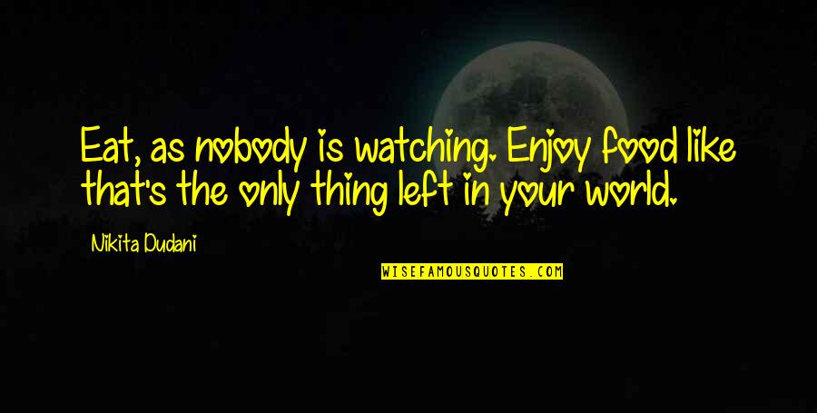 Thought World Quotes By Nikita Dudani: Eat, as nobody is watching. Enjoy food like