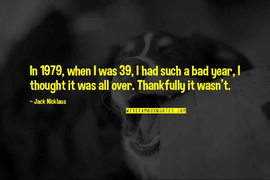 Thought Year Quotes By Jack Nicklaus: In 1979, when I was 39, I had