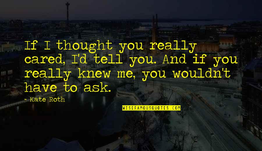 Thought You Cared Quotes By Kate Roth: If I thought you really cared, I'd tell