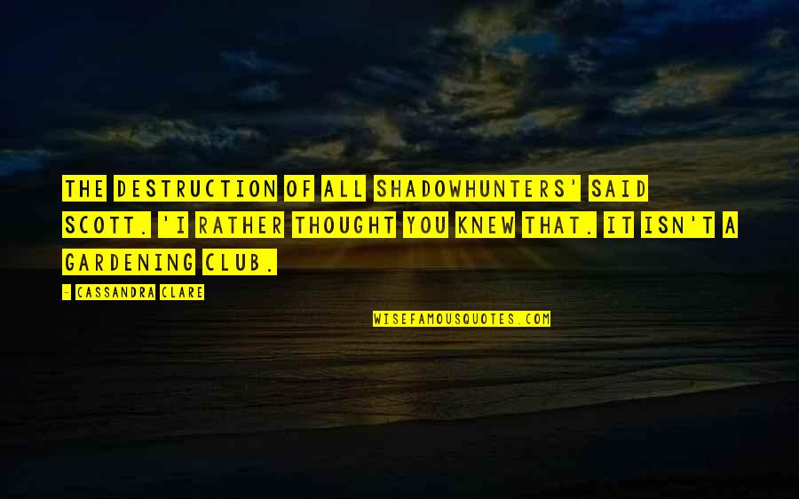 Thought You Knew Quotes By Cassandra Clare: The destruction of all Shadowhunters' said Scott. 'I