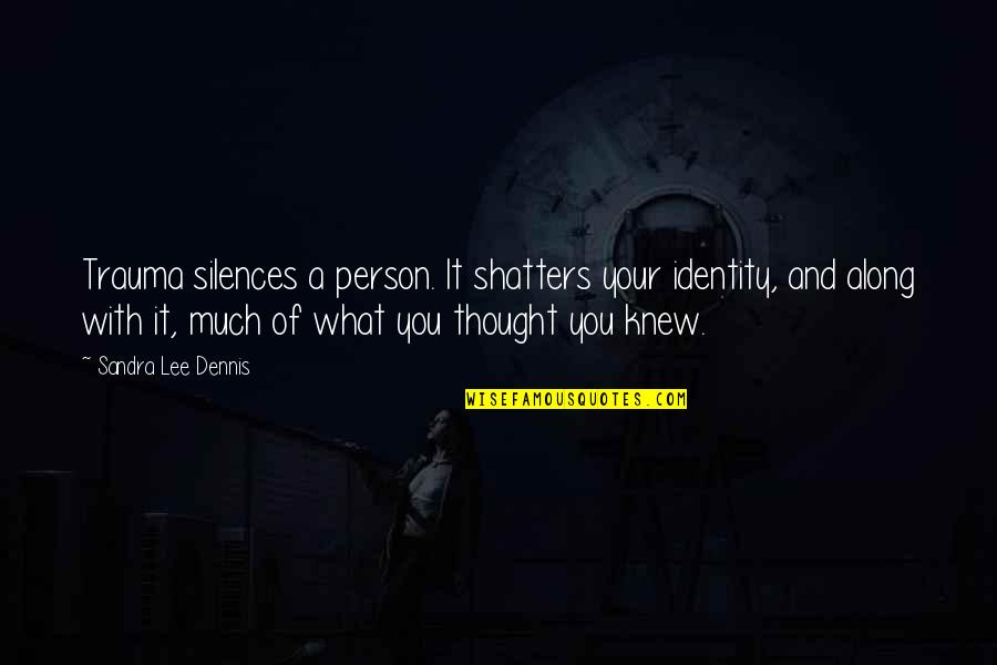 Thought You Knew Quotes By Sandra Lee Dennis: Trauma silences a person. It shatters your identity,