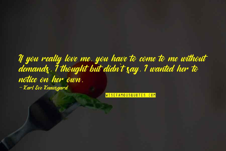 Thought You Love Me Quotes By Karl Ove Knausgard: If you really love me, you have to