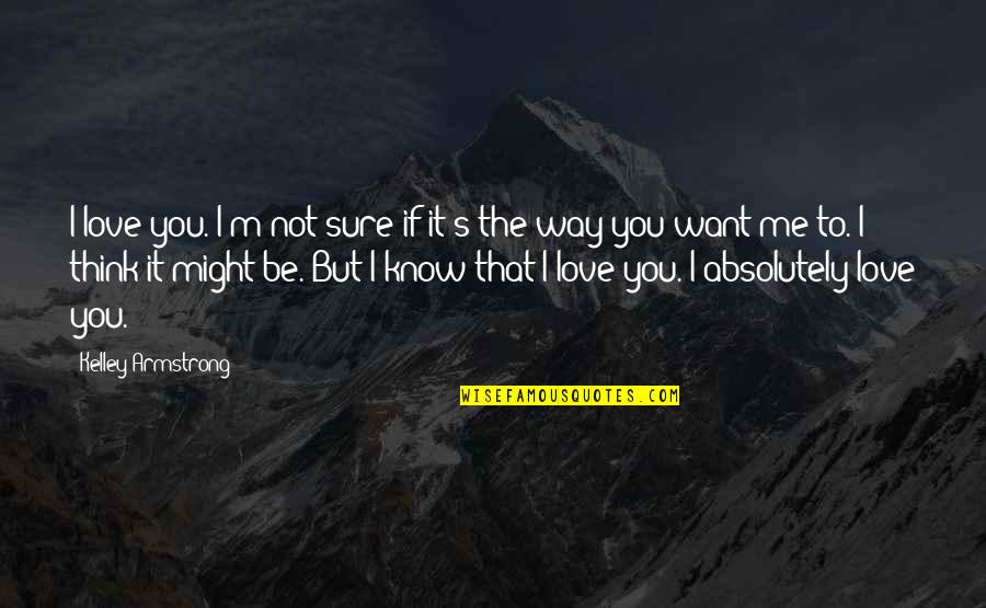 Thought You Love Me Quotes By Kelley Armstrong: I love you. I'm not sure if it's