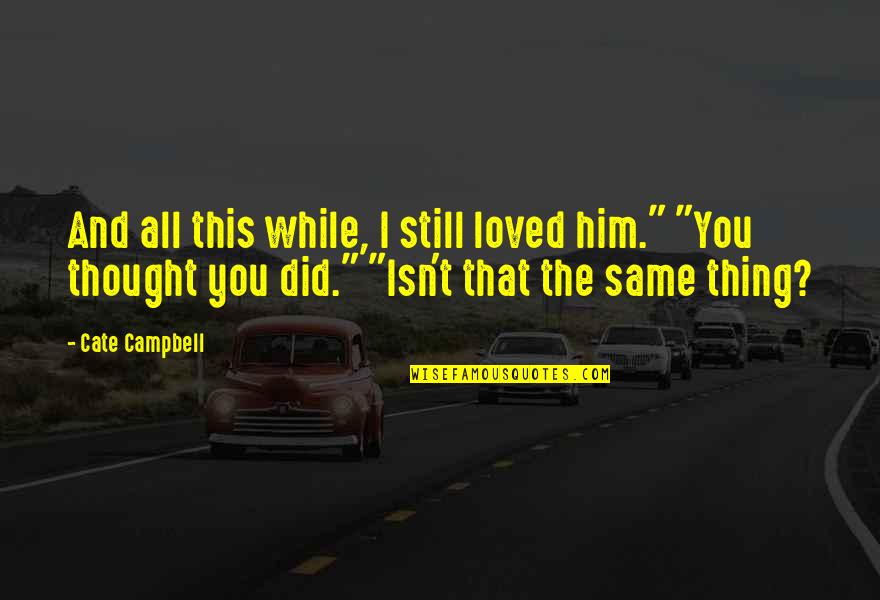 Thought You Loved Quotes By Cate Campbell: And all this while, I still loved him." Thought You Loved Quotes By Cate Campbell: And all this while, I still loved him."
