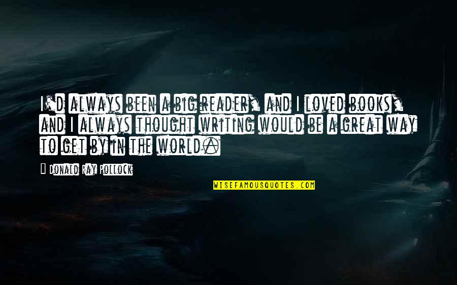 Thought You Loved Quotes By Donald Ray Pollock: I'd always been a big reader, and I Thought You Loved Quotes By Donald Ray Pollock: I'd always been a big reader, and I