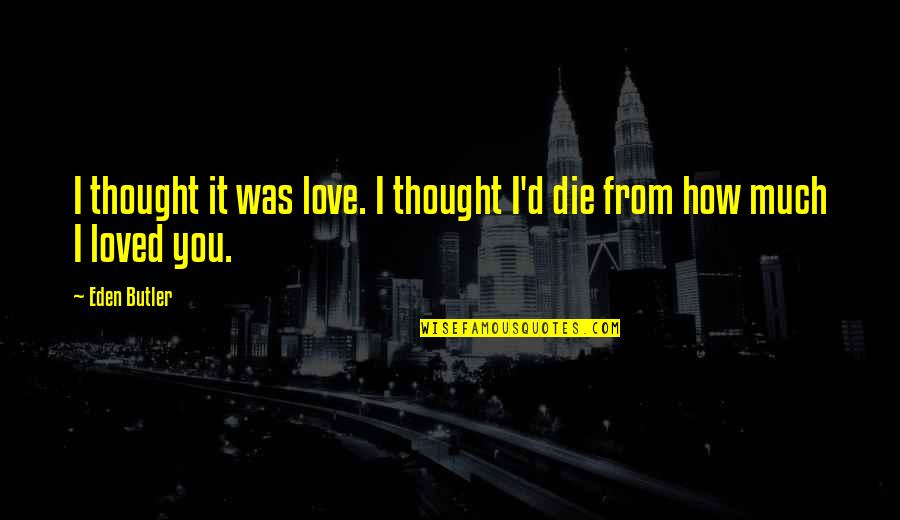 Thought You Loved Quotes By Eden Butler: I thought it was love. I thought I'd