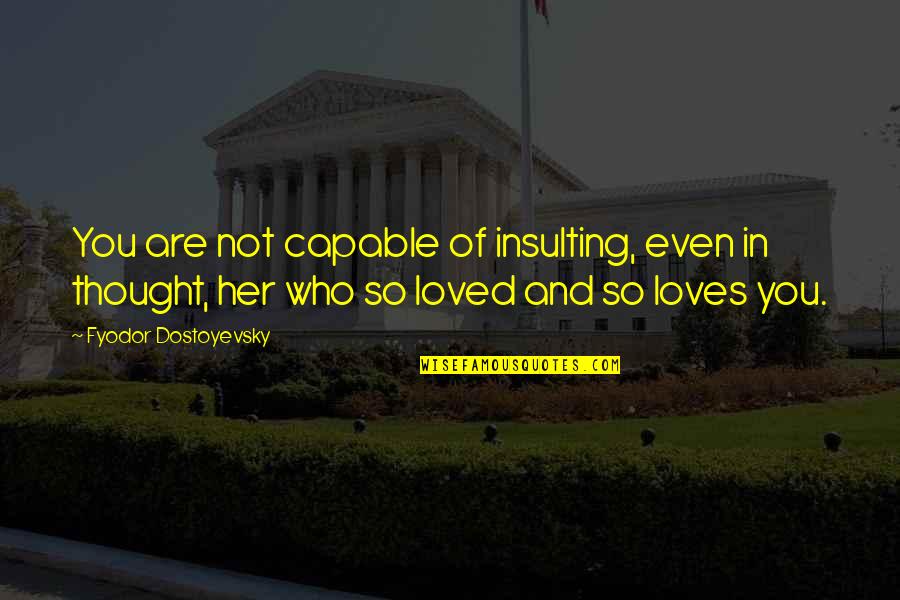 Thought You Loved Quotes By Fyodor Dostoyevsky: You are not capable of insulting, even in Thought You Loved Quotes By Fyodor Dostoyevsky: You are not capable of insulting, even in