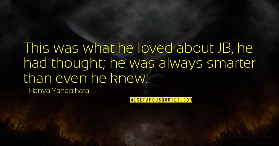 Thought You Loved Quotes By Hanya Yanagihara: This was what he loved about JB, he Thought You Loved Quotes By Hanya Yanagihara: This was what he loved about JB, he