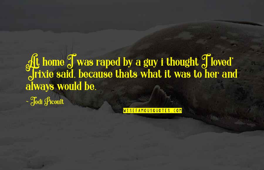 Thought You Loved Quotes By Jodi Picoult: At home I was raped by a guy Thought You Loved Quotes By Jodi Picoult: At home I was raped by a guy